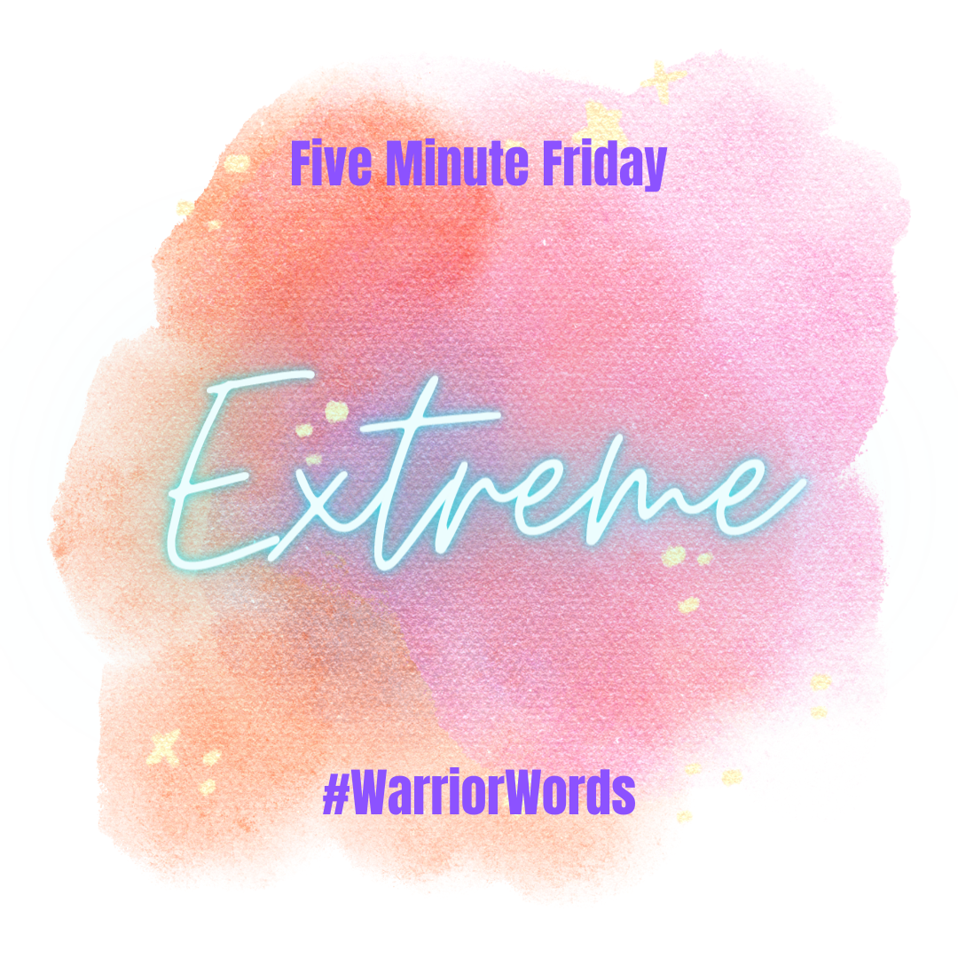Five Minute Friday Extreme